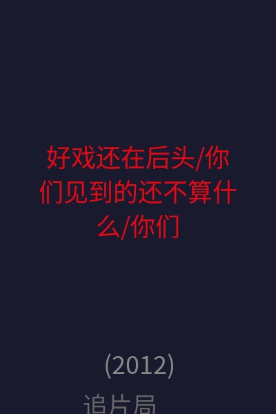 好戏还在后头/你们见到的还不算什么/你们还什么都没看见 海报